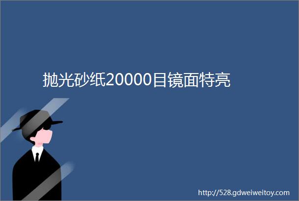 抛光砂纸20000目镜面特亮